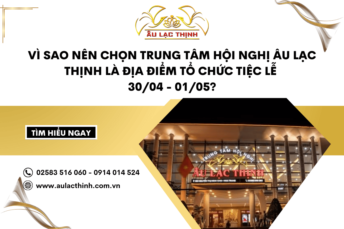 VÌ SAO NÊN CHỌN TRUNG TÂM HỘI NGHỊ ÂU LẠC THỊNH LÀ ĐỊA ĐIỂM TỔ CHỨC TIỆC LỄ 30/04 - 01/05?